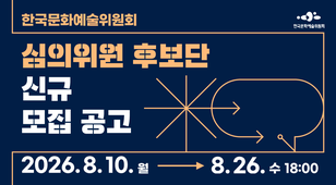 한국문화예술위원회 심의위원 후보단 신규 모집 공고 2026.8.10.월 ~ 8.26.수 18:00